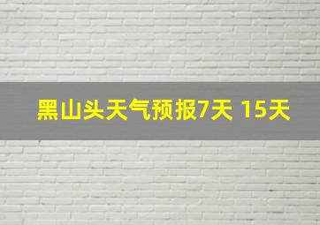 黑山头天气预报7天 15天